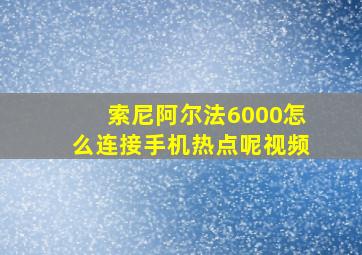 索尼阿尔法6000怎么连接手机热点呢视频