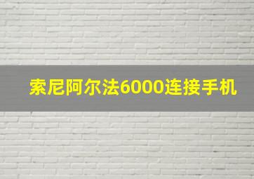 索尼阿尔法6000连接手机