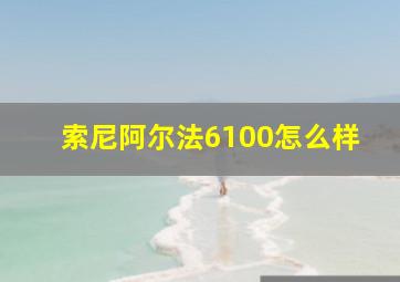 索尼阿尔法6100怎么样