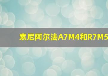 索尼阿尔法A7M4和R7M5