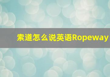 索道怎么说英语Ropeway