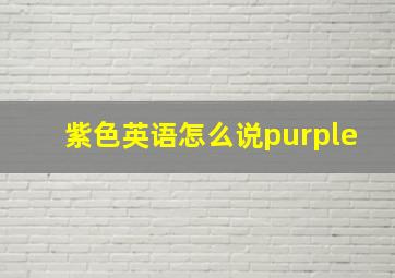 紫色英语怎么说purple