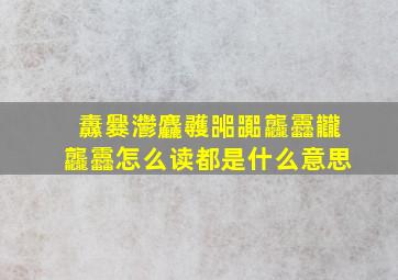 纛爨灪麤彠嘂嚻龘靐龖龘靐怎么读都是什么意思