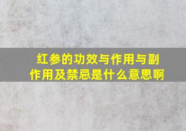 红参的功效与作用与副作用及禁忌是什么意思啊