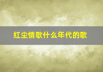 红尘情歌什么年代的歌