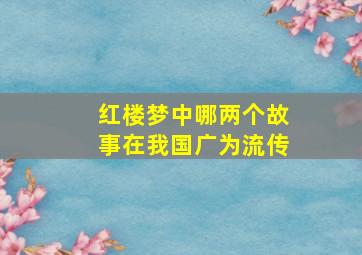 红楼梦中哪两个故事在我国广为流传