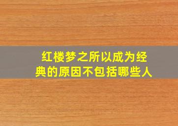 红楼梦之所以成为经典的原因不包括哪些人