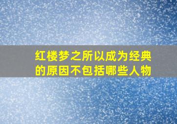 红楼梦之所以成为经典的原因不包括哪些人物