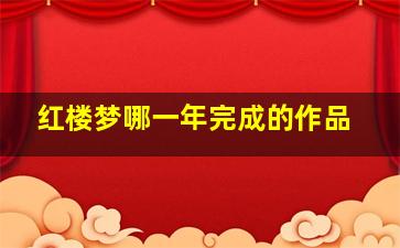 红楼梦哪一年完成的作品