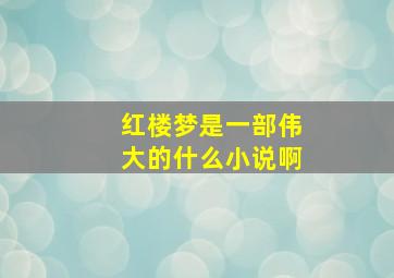 红楼梦是一部伟大的什么小说啊