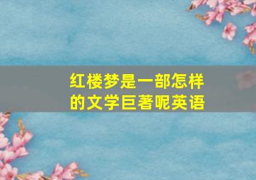 红楼梦是一部怎样的文学巨著呢英语