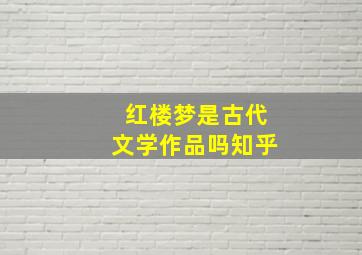 红楼梦是古代文学作品吗知乎