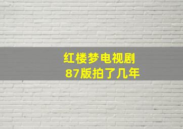 红楼梦电视剧87版拍了几年