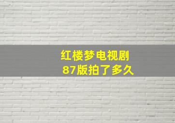 红楼梦电视剧87版拍了多久