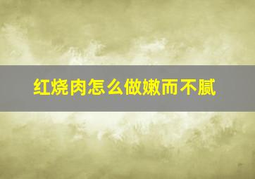 红烧肉怎么做嫩而不腻