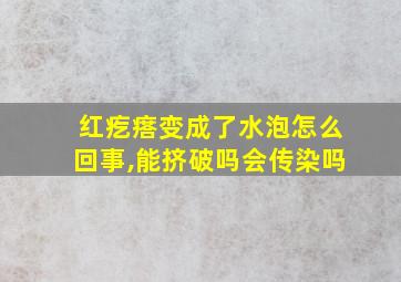 红疙瘩变成了水泡怎么回事,能挤破吗会传染吗