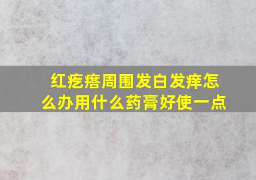 红疙瘩周围发白发痒怎么办用什么药膏好使一点