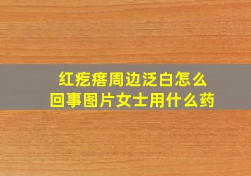 红疙瘩周边泛白怎么回事图片女士用什么药