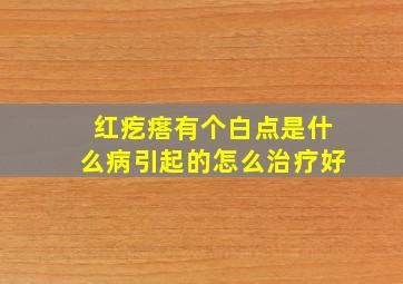 红疙瘩有个白点是什么病引起的怎么治疗好