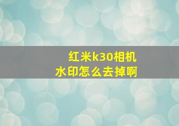 红米k30相机水印怎么去掉啊