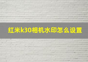 红米k30相机水印怎么设置