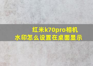 红米k70pro相机水印怎么设置在桌面显示