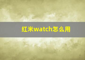 红米watch怎么用