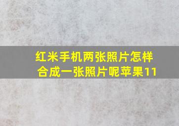 红米手机两张照片怎样合成一张照片呢苹果11