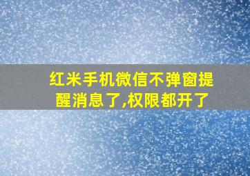 红米手机微信不弹窗提醒消息了,权限都开了