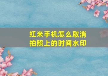 红米手机怎么取消拍照上的时间水印