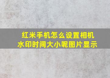 红米手机怎么设置相机水印时间大小呢图片显示