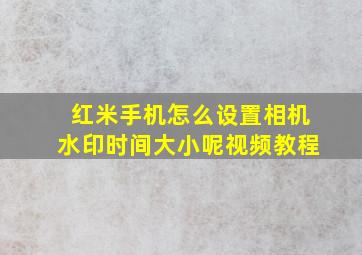 红米手机怎么设置相机水印时间大小呢视频教程