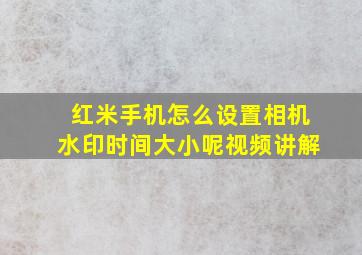 红米手机怎么设置相机水印时间大小呢视频讲解