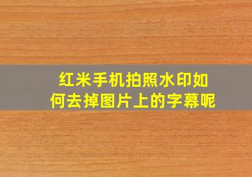 红米手机拍照水印如何去掉图片上的字幕呢