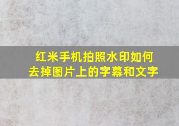 红米手机拍照水印如何去掉图片上的字幕和文字