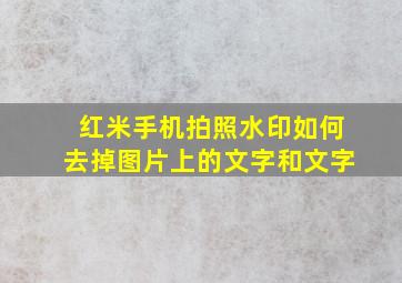 红米手机拍照水印如何去掉图片上的文字和文字