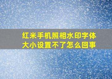 红米手机照相水印字体大小设置不了怎么回事