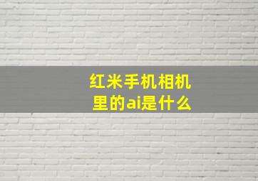 红米手机相机里的ai是什么