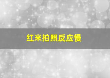 红米拍照反应慢