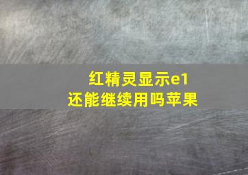 红精灵显示e1还能继续用吗苹果