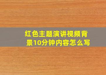 红色主题演讲视频背景10分钟内容怎么写