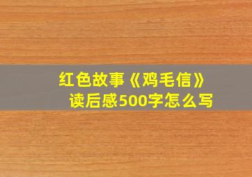 红色故事《鸡毛信》读后感500字怎么写