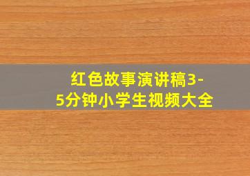 红色故事演讲稿3-5分钟小学生视频大全