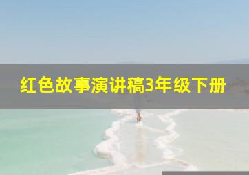 红色故事演讲稿3年级下册