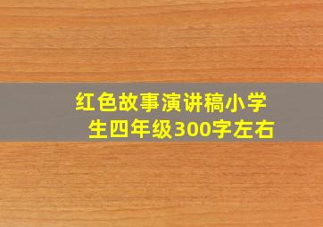 红色故事演讲稿小学生四年级300字左右