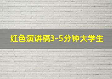 红色演讲稿3-5分钟大学生