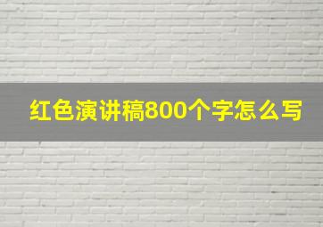 红色演讲稿800个字怎么写