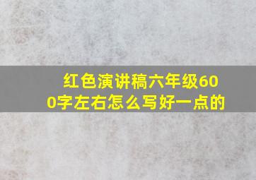 红色演讲稿六年级600字左右怎么写好一点的