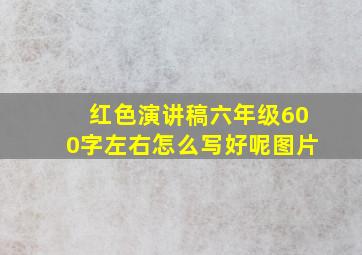 红色演讲稿六年级600字左右怎么写好呢图片