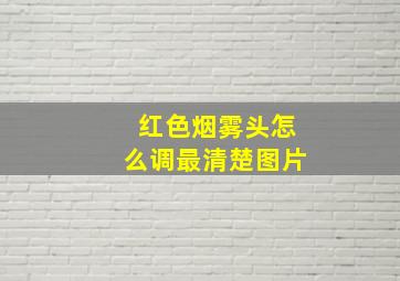 红色烟雾头怎么调最清楚图片